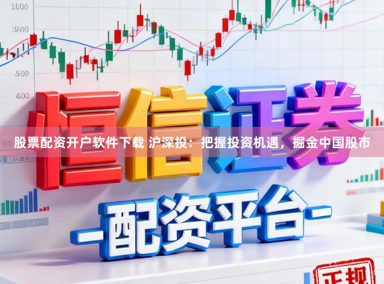 股票配资开户软件下载 沪深投：把握投资机遇，掘金中国股市