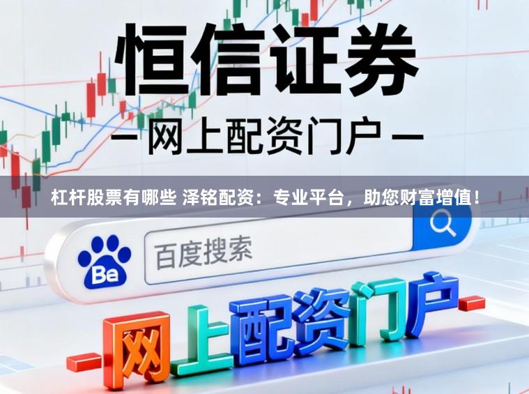 杠杆股票有哪些 泽铭配资：专业平台，助您财富增值！