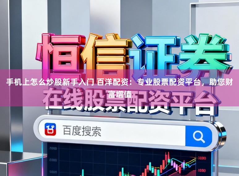 手机上怎么炒股新手入门 百洋配资：专业股票配资平台，助您财富增值