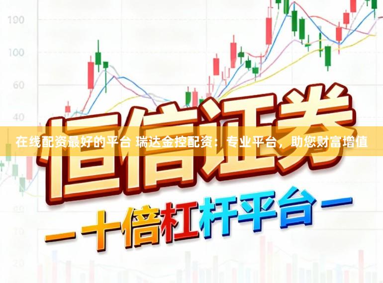 在线配资最好的平台 瑞达金控配资：专业平台，助您财富增值