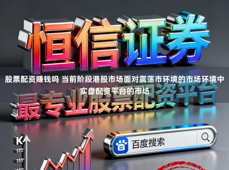 股票配资赚钱吗 当前阶段港股市场面对震荡市环境的市场环境中实盘配资平台的市场