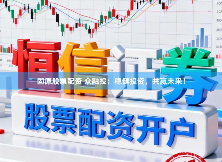 固原股票配资 众融投：稳健投资，共赢未来！
