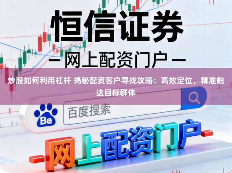 炒股如何利用杠杆 揭秘配资客户寻找攻略：高效定位，精准触达目标群体