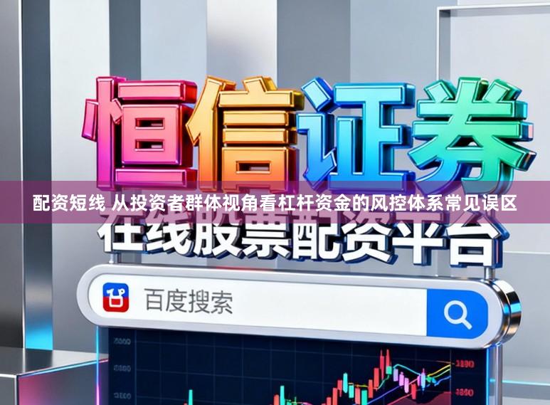配资短线 从投资者群体视角看杠杆资金的风控体系常见误区