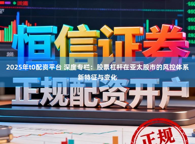 2025年t0配资平台 深度专栏：股票杠杆在亚太股市的风控体系新特征与变化