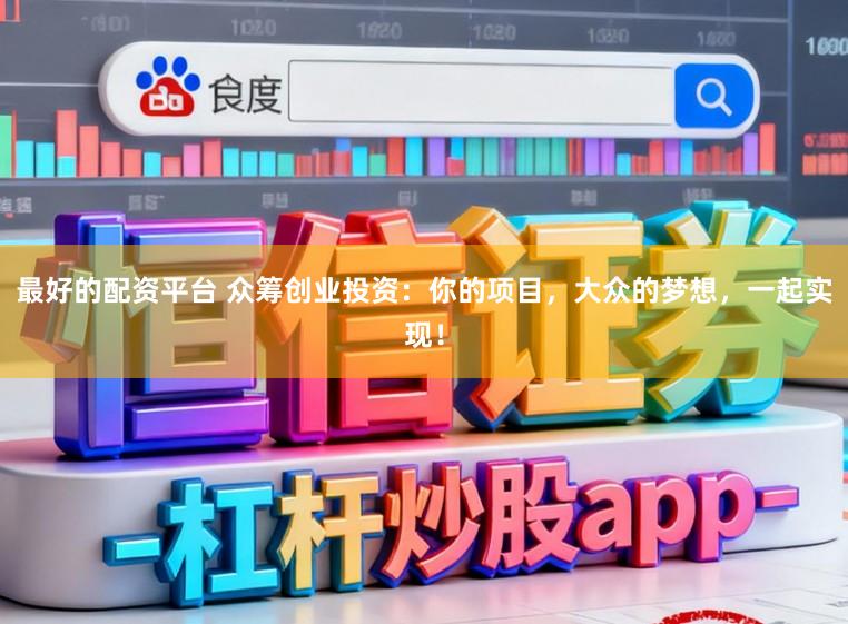 最好的配资平台 众筹创业投资：你的项目，大众的梦想，一起实现！