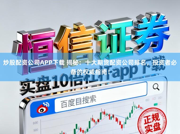 炒股配资公司APP下载 揭秘：十大期货配资公司排名，投资者必备的权威指南！