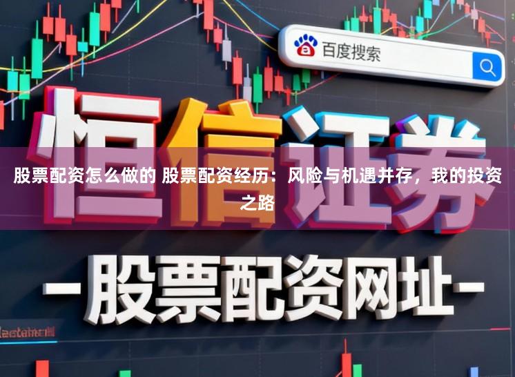 股票配资怎么做的 股票配资经历：风险与机遇并存，我的投资之路
