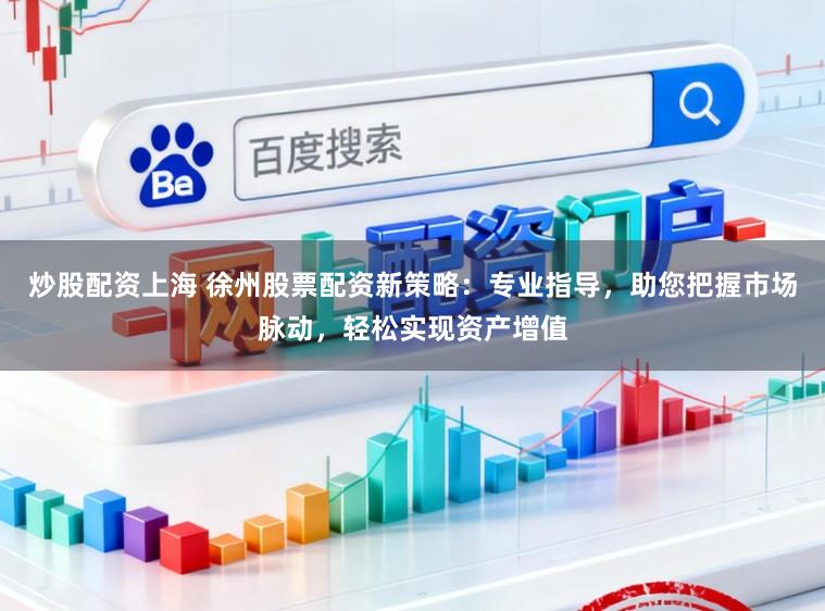 炒股配资上海 徐州股票配资新策略：专业指导，助您把握市场脉动，轻松实现资产增值