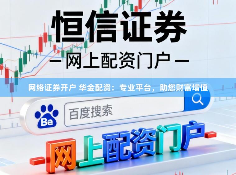 网络证券开户 华金配资：专业平台，助您财富增值