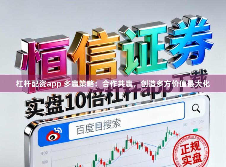 杠杆配资app 多赢策略：合作共赢，创造多方价值最大化