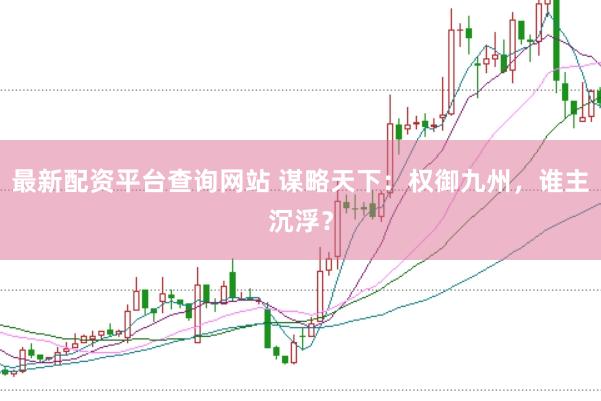 最新配资平台查询网站 谋略天下：权御九州，谁主沉浮？