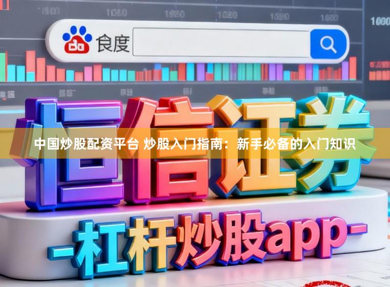 中国炒股配资平台 炒股入门指南：新手必备的入门知识