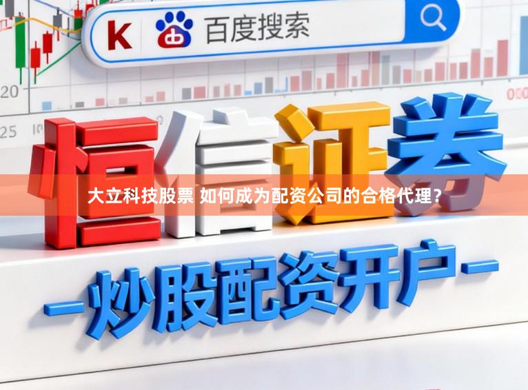 大立科技股票 如何成为配资公司的合格代理？
