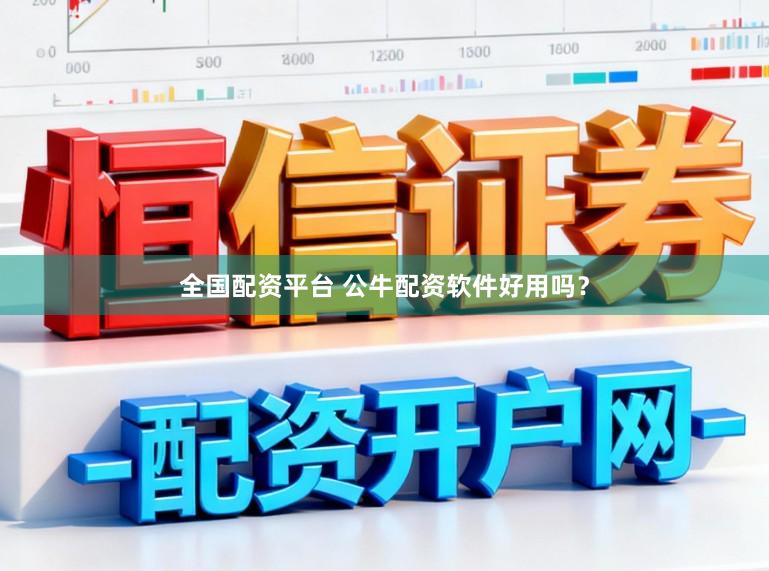 全国配资平台 公牛配资软件好用吗？