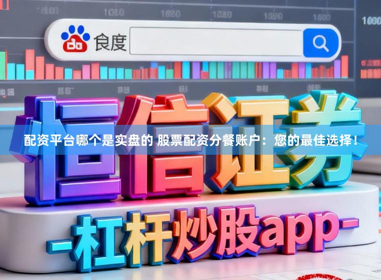 配资平台哪个是实盘的 股票配资分餐账户：您的最佳选择！