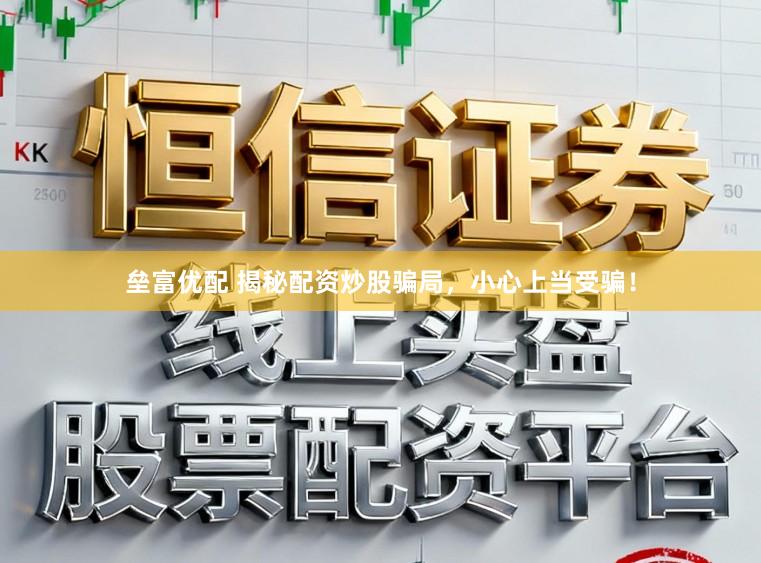垒富优配 揭秘配资炒股骗局，小心上当受骗！