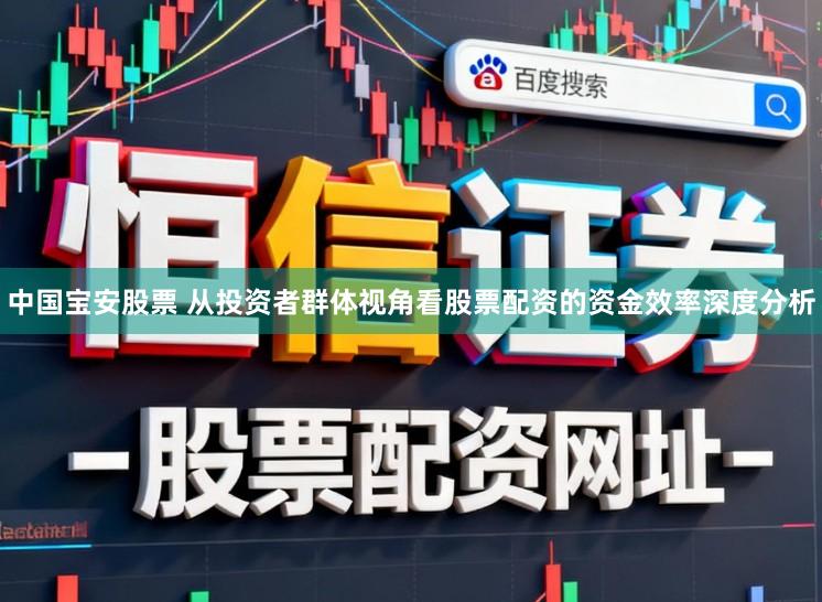中国宝安股票 从投资者群体视角看股票配资的资金效率深度分析