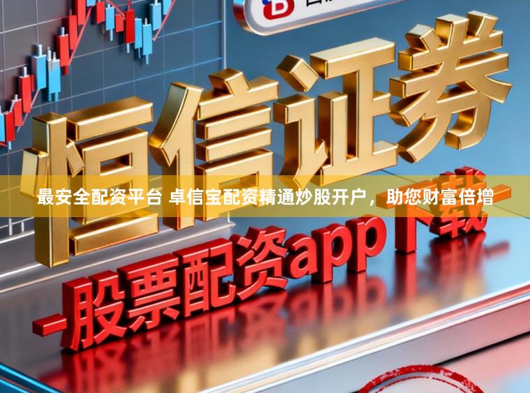 最安全配资平台 卓信宝配资精通炒股开户，助您财富倍增