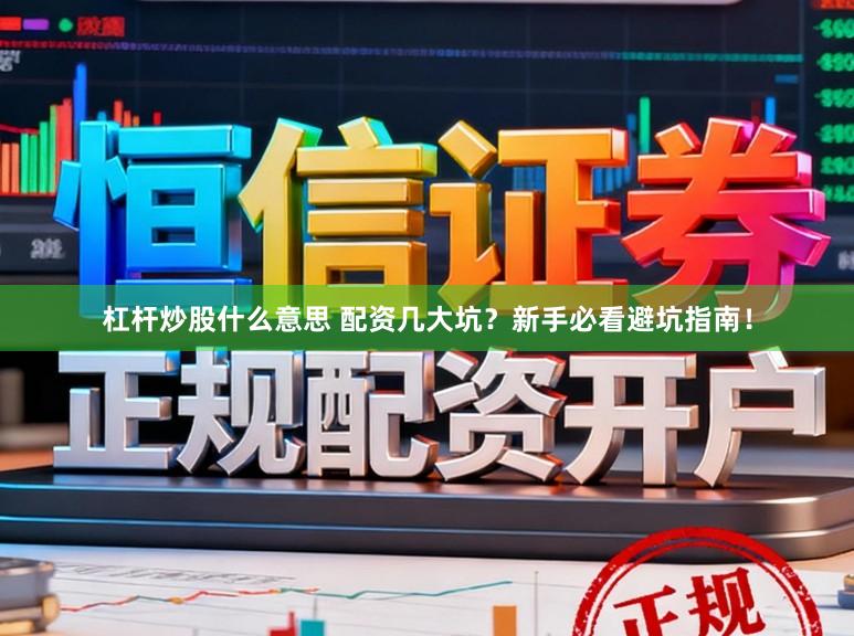 杠杆炒股什么意思 配资几大坑？新手必看避坑指南！