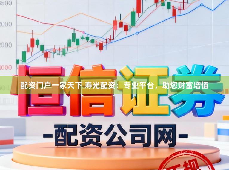 配资门户一家天下 寿光配资：专业平台，助您财富增值