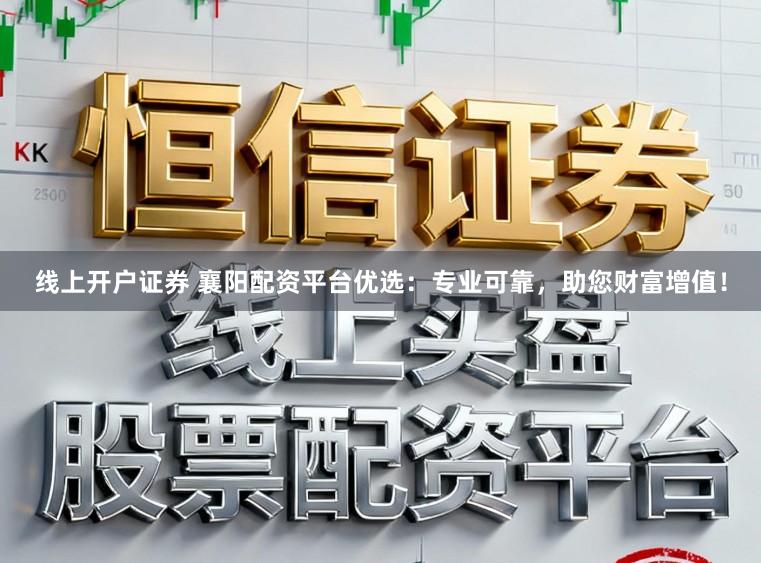 线上开户证券 襄阳配资平台优选：专业可靠，助您财富增值！