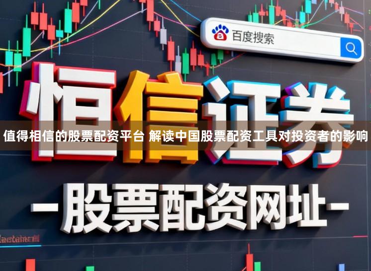 值得相信的股票配资平台 解读中国股票配资工具对投资者的影响