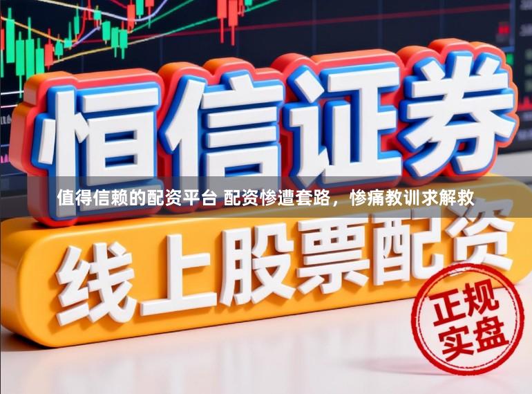 值得信赖的配资平台 配资惨遭套路，惨痛教训求解救