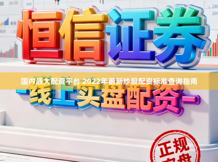 国内最大配资平台 2022年最新炒股配资标准查询指南