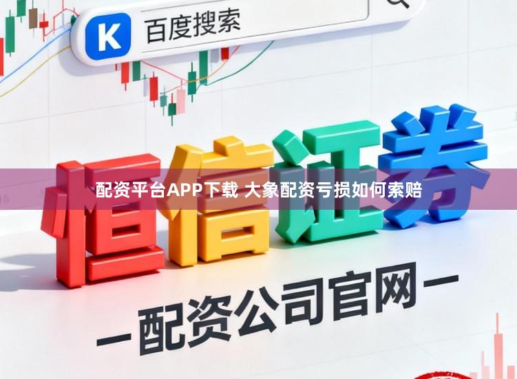 配资平台APP下载 大象配资亏损如何索赔