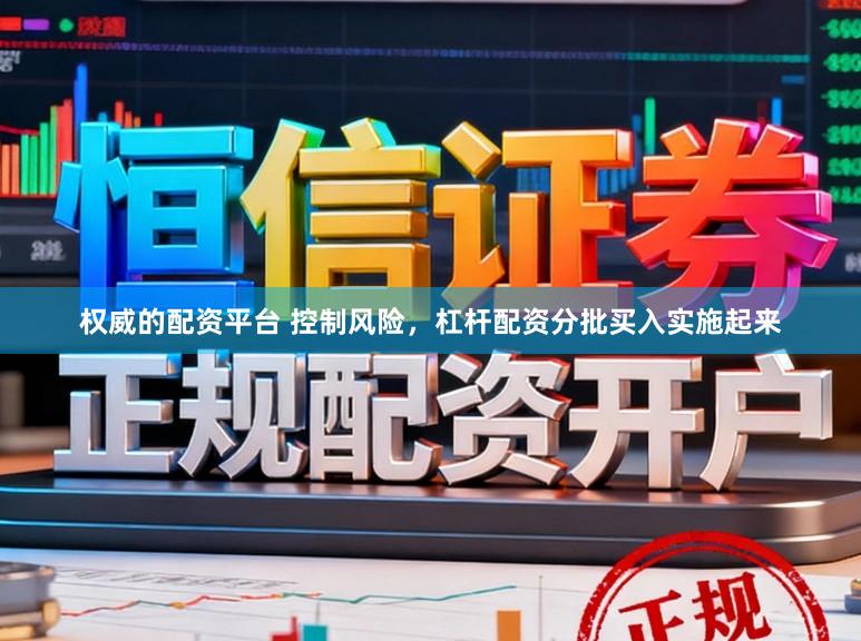 权威的配资平台 控制风险，杠杆配资分批买入实施起来