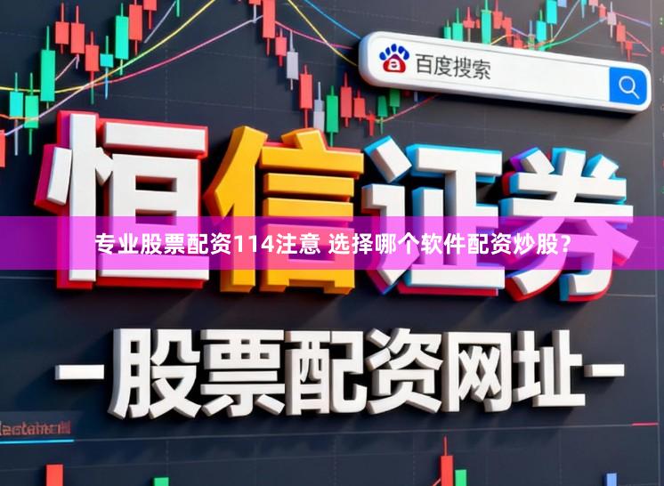 专业股票配资114注意 选择哪个软件配资炒股？