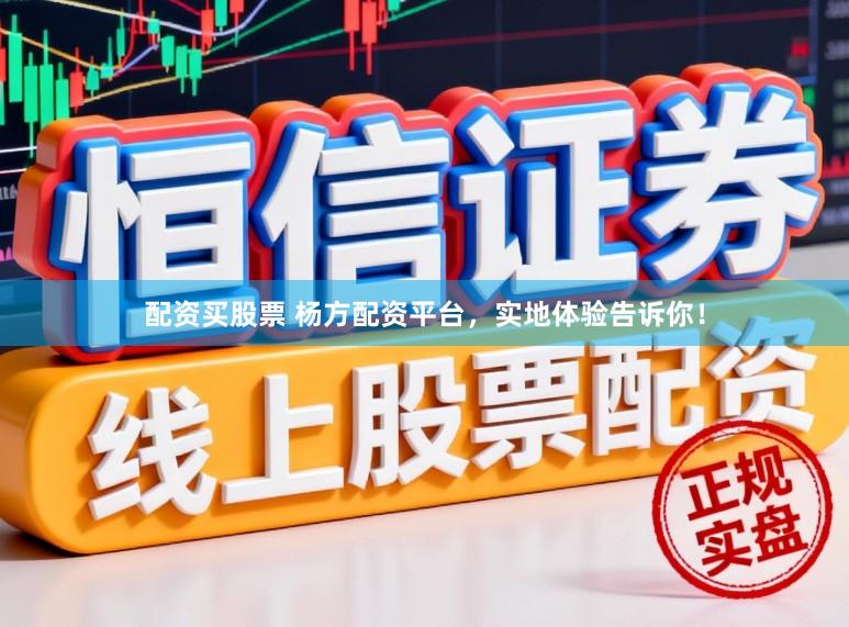 配资买股票 杨方配资平台，实地体验告诉你！