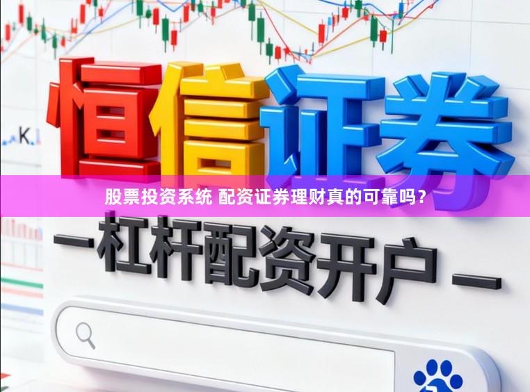 股票投资系统 配资证券理财真的可靠吗？